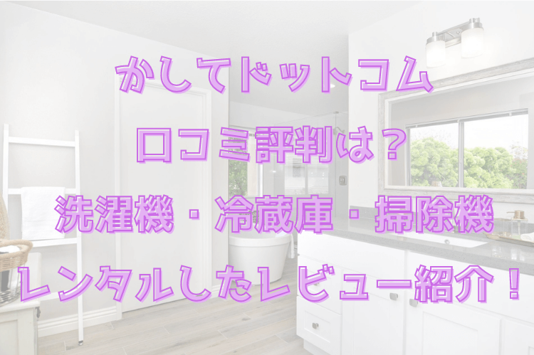 かしてドットコム 口コミ評判は？ 洗濯機・冷蔵庫・掃除機 レンタルしたレビュー紹介！