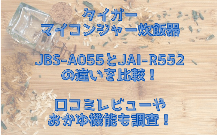 マイコンジャー炊飯器JBS-A055とJAI-R552の違いを比較！口コミレビューやおかゆ機能も調査！