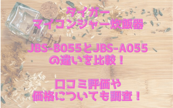 タイガー マイコンジャー炊飯器 JBS-B055とJBS-A055 の違いを比較！ 口コミ評価や 価格についても調査！