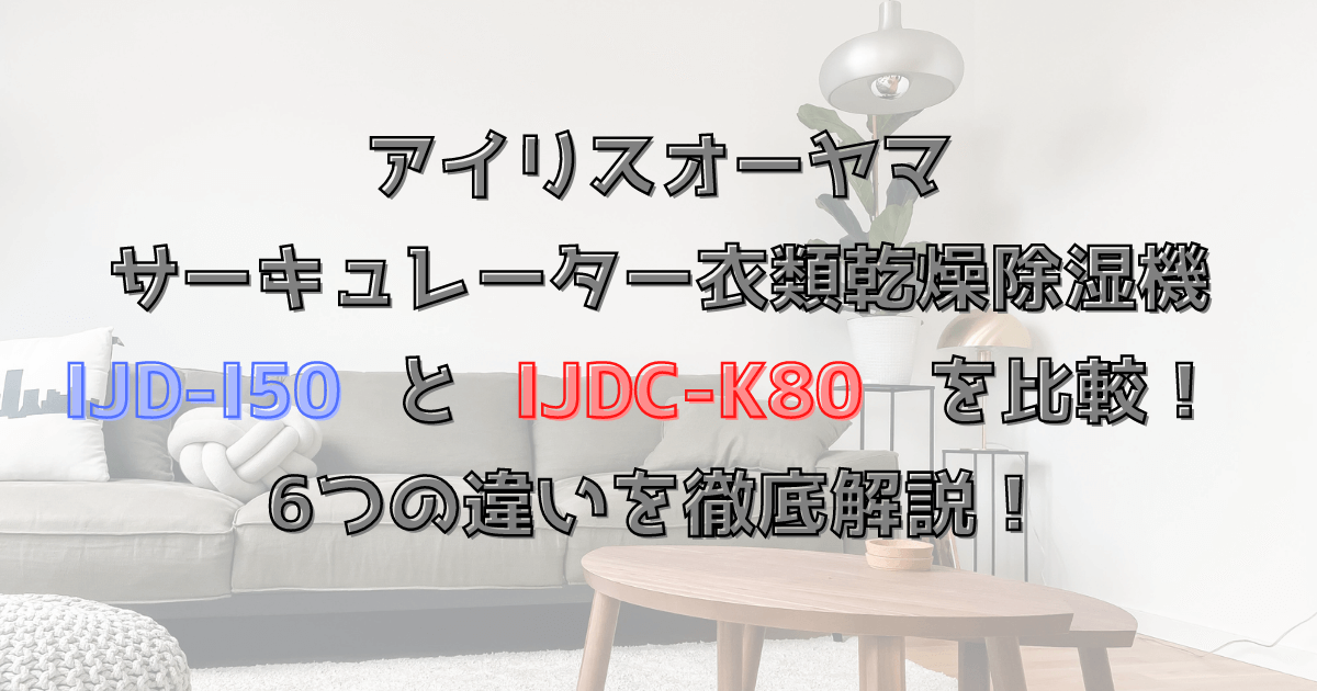 アイリスオーヤマIJD‐I150とIJDC‐K80を比較！６つの違いを徹底解説！