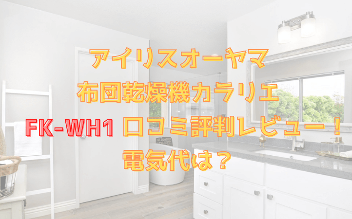 アイリスオーヤマのカラリエFK-WH1の口コミ評判やレビュー！電気代も調査！