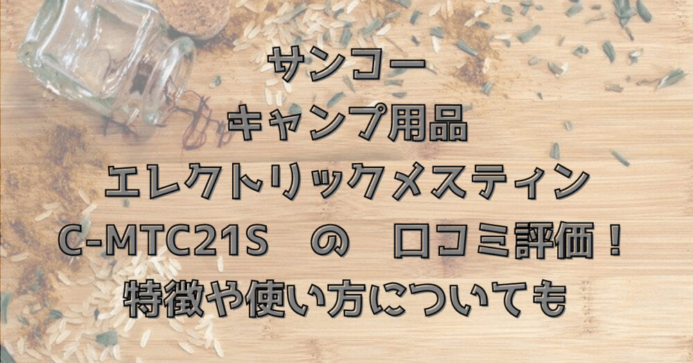 サンコーキャンプ用品エレクトリックメスティンC-MTC21Sの口コミ評価！特徴や使い方についても