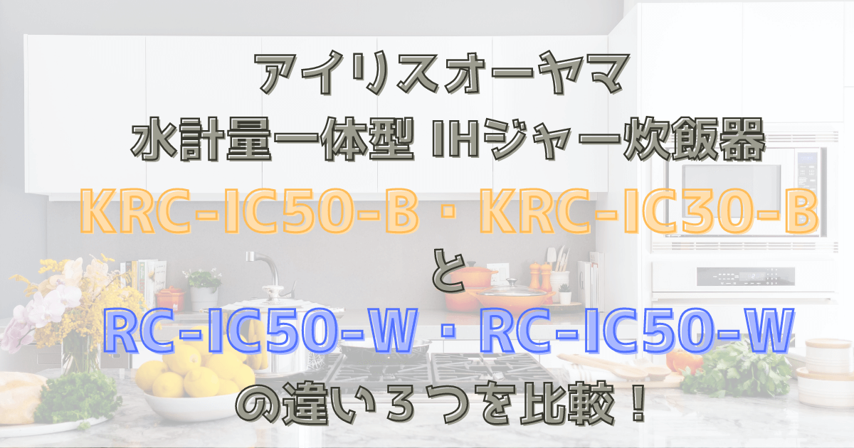 KRC-IC50-B・KRC-IC30-BとRC-IC50-W・RC-IC50-Wの違い３つを比較！アイリスオーヤマIHジャー炊飯器