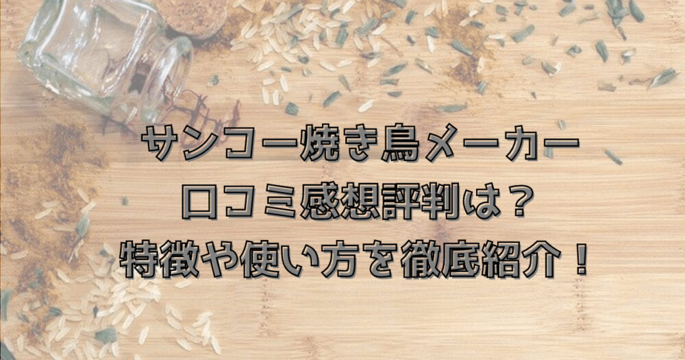 サンコー焼き鳥メーカーの口コミ感想評判は？特徴や使い方を徹底紹介！