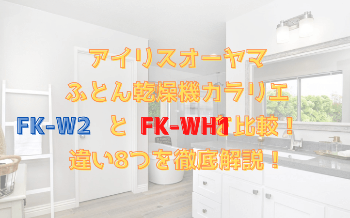 FK-W2とFK-WH1を比較！違い8つを徹底解説！