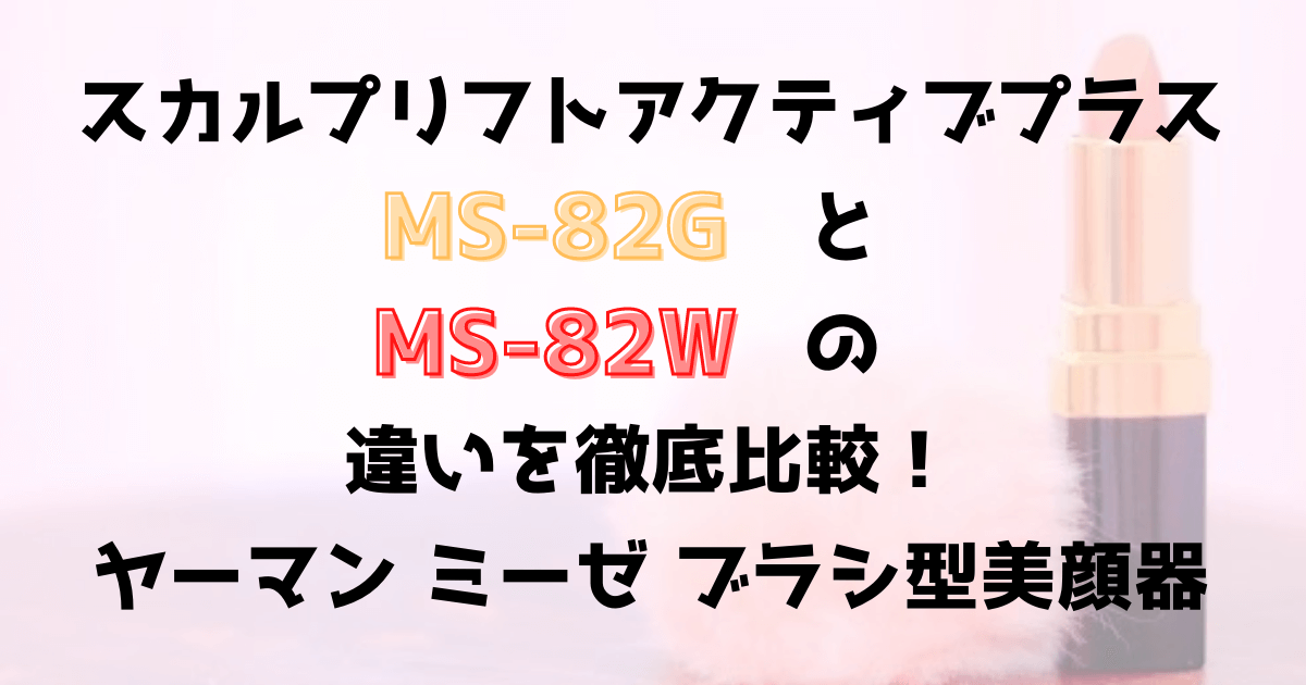 スカルプリフトアクティブプラスMS-82GとMS-82Wの違い３つを比較！効果は？ヤーマンブラシ型美顔器