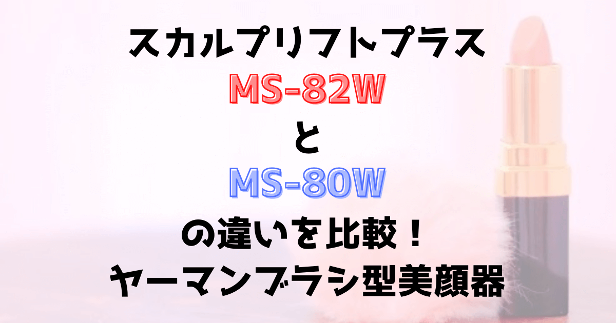 スカルプリフトプラスMS-82WとMS-80Wの違いを比較！ヤーマンブラシ型美顔器