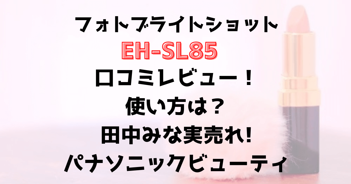 EH-SL85フォトブライトショットの口コミレビュー！使い方は？田中みな実売れパナソニックビューティ