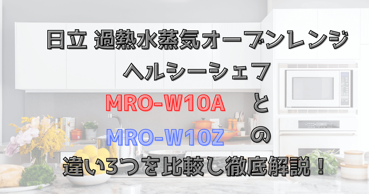 MRO-W10AとMRO-W10Zの違い3つを比較し徹底解説！日立ヘルシーシェフ