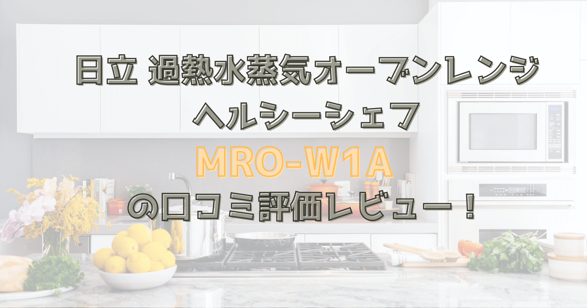 ヘルシーシェフMRO-W1Aの口コミ評価レビュー！日立過熱水蒸気オーブンレンジ