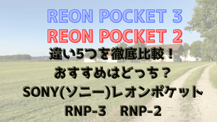 REONPOCKET3と2の違い5つを徹底比較！おすすめはどっち？SONYレオンポケット新型！