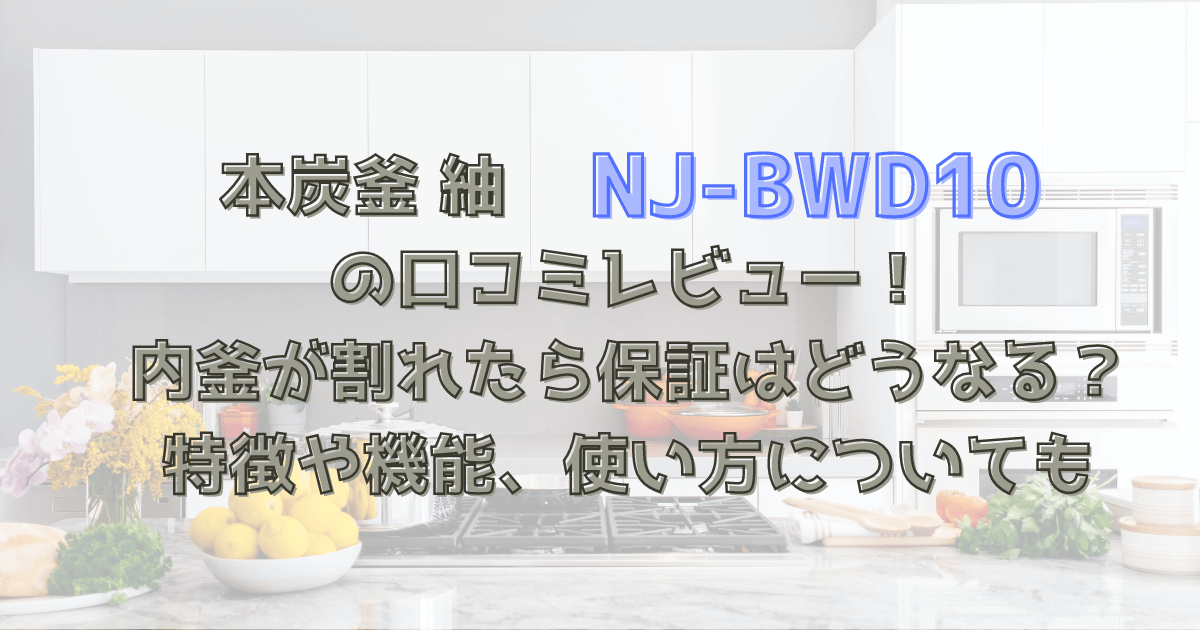 本炭釜紬NJ-BWD10の口コミレビュー！内釜が割れたら保証はどうなる？