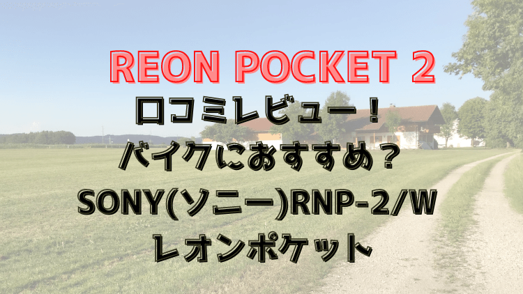 REONPOCKET2の口コミレビュー！バイクにおすすめ？ソニーRNP-2/Wレオンポケット