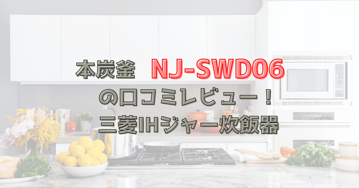 本炭釜NJ-SWD06の口コミレビュー！三菱IHジャー炊飯器