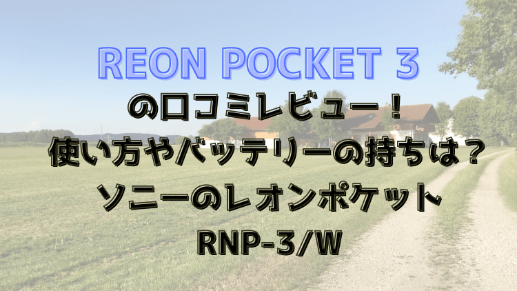 REONPOCKET3の口コミレビュー！使い方やバッテリーの持ちは？ソニーRNP-3/Wレオンポケット