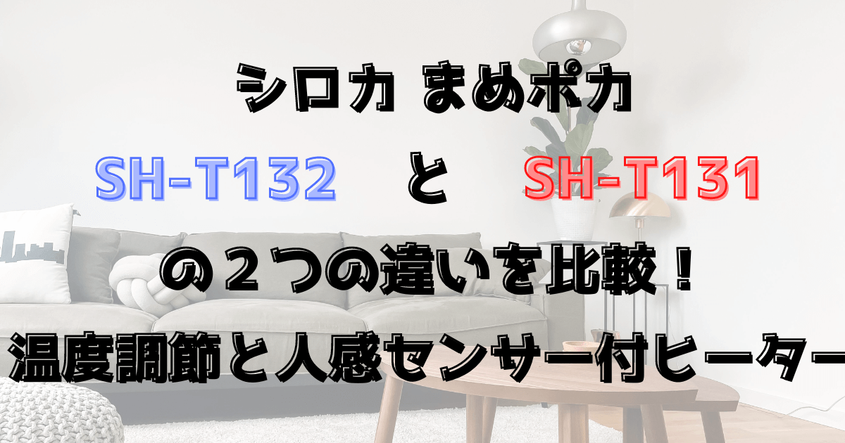 シロカまめポカSH-T132とSH-T131の２つの違いを比較！2022年モデル温度調節と人感センサー付ヒーター