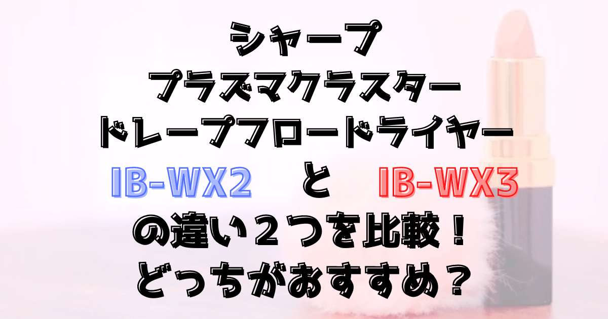 シャープIB-WX3とIB-WX2の違い２つを比較！プラズマクラスタードレープフロードライヤーどっちがおすすめ？