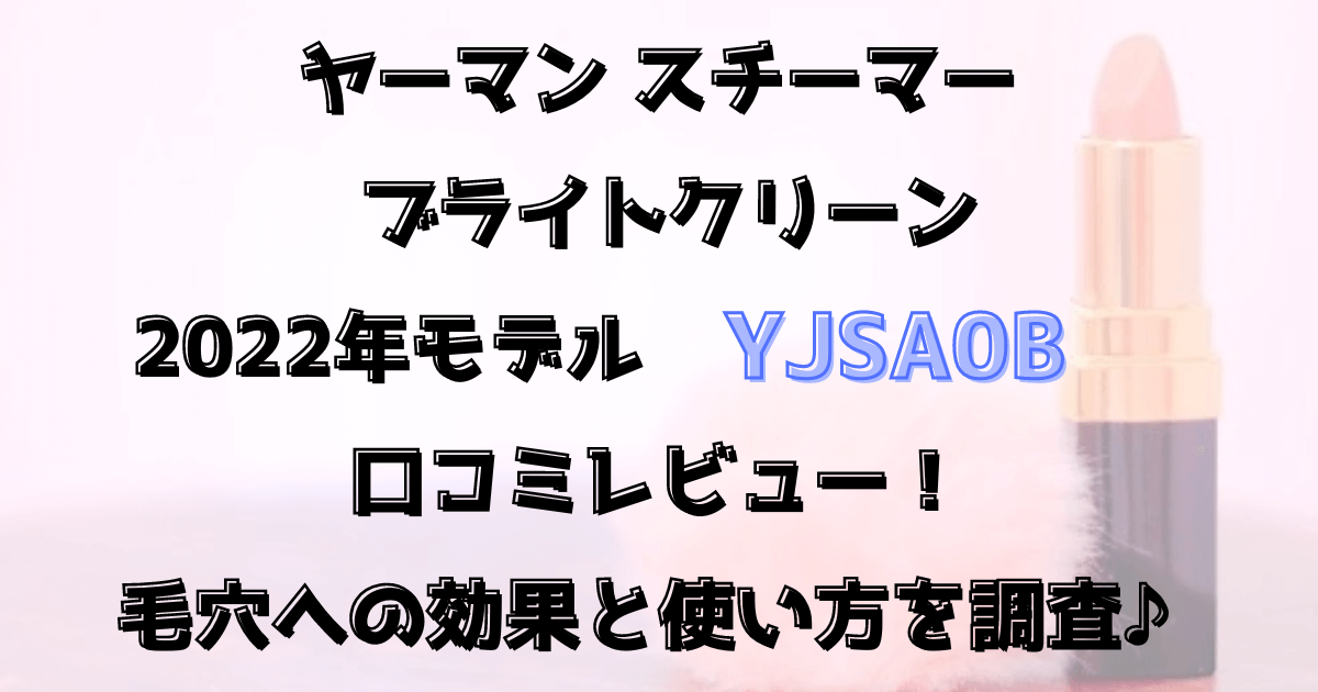 ヤーマンスチーマーのブライトクリーン(YJSA0B)口コミレビュー！毛穴への効果と使い方を調査♪2022年モデル