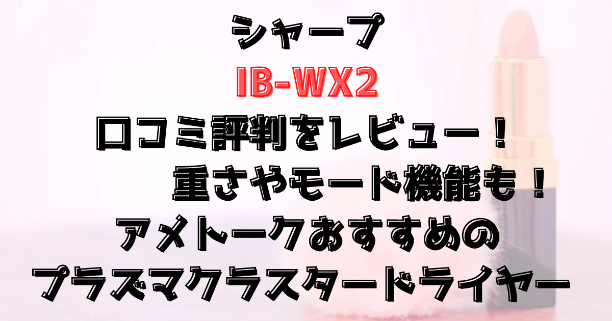 シャープIB-WX2の口コミや評価は？重さやモード機能も！アメトークおすすめプラズマクラスタードライヤー