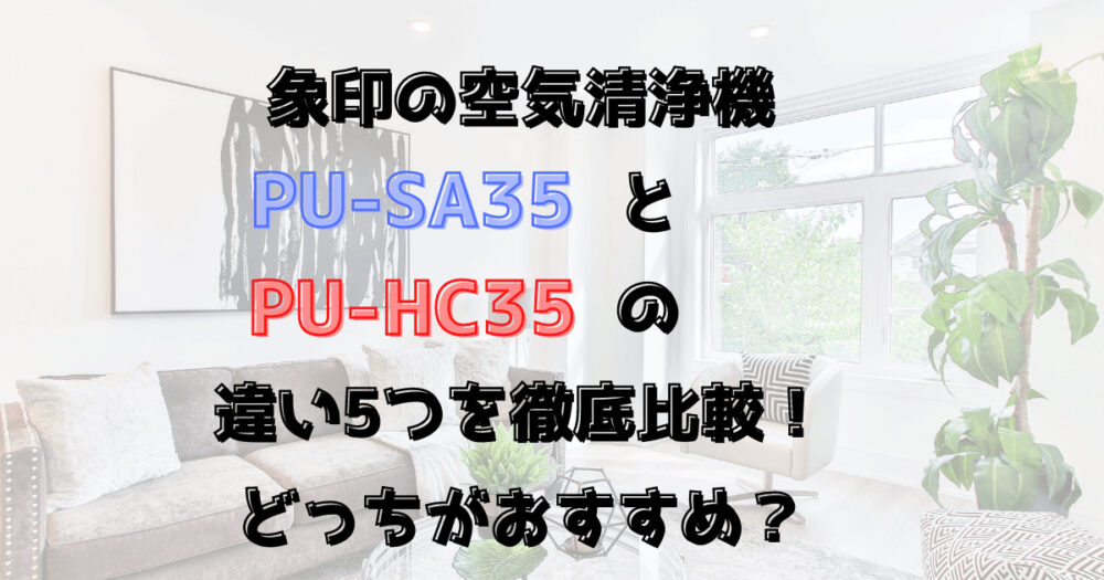 象印の空気清浄機PU-SA35とPU-HC35の違い5つを徹底比較！どっちがおすすめ？