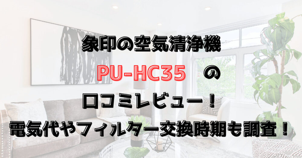 象印の空気清浄機PU-HC35の口コミレビュー！電気代やフィルター交換時期も調査！