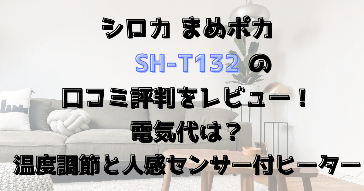 シロカまめポカSH-T132の口コミ評判をレビュー！電気代は？温度調節と人感センサー付ヒーター