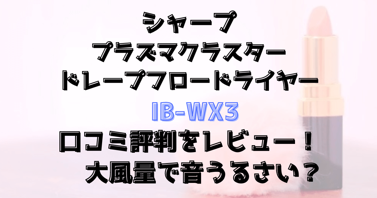 シャープIB-WX3の口コミ評判をレビュー！大風量で音うるさい？プラズマクラスタードライヤー