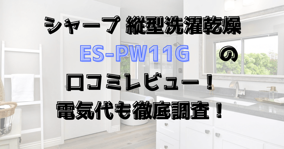 シャープES-PW11Gの口コミレビュー！電気代は？縦型洗濯乾燥機