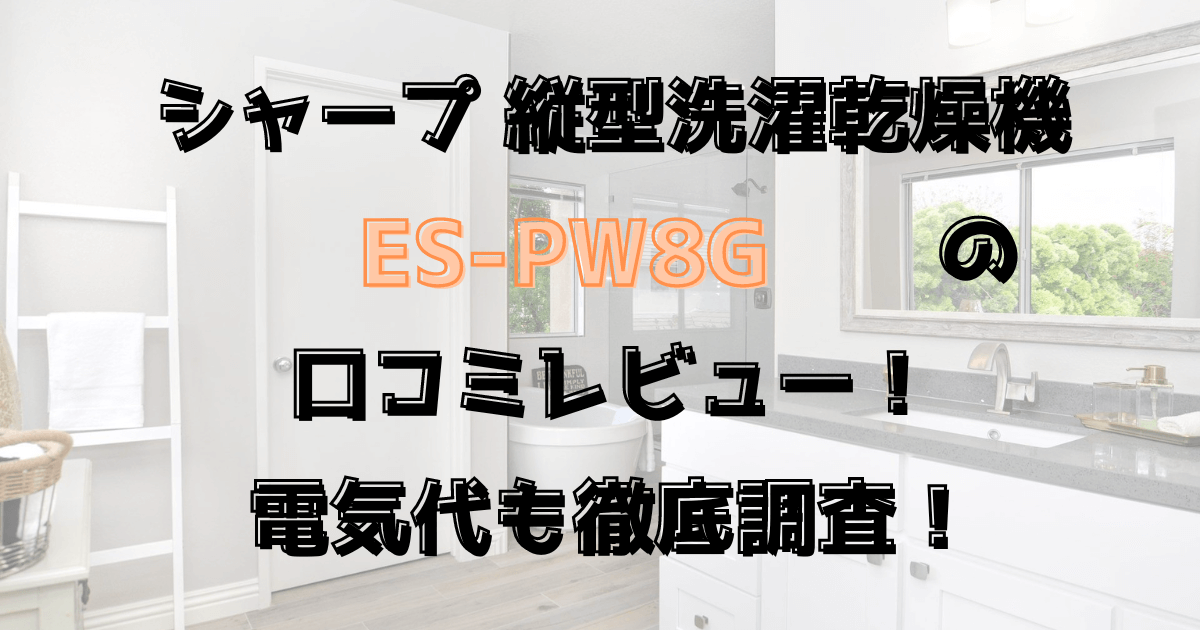 シャープES-PW8Gの口コミレビュー！電気代は？縦型洗濯乾燥機