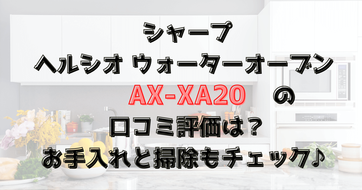 ヘルシオAX-XA20の口コミ評価！手入れや掃除は？シャープのウォーターオーブン