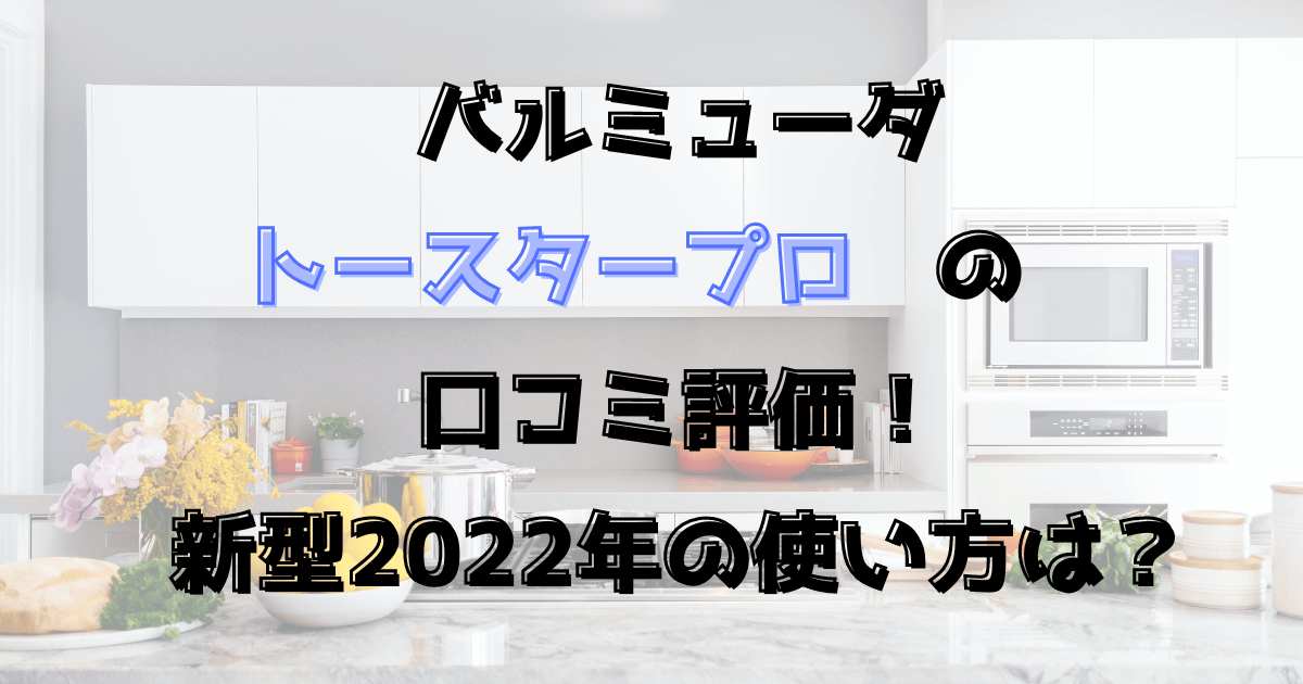 バルミューダのトースタープロの口コミ評価！新型2022年の使い方は？