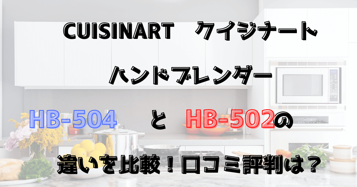 クイジナートハンドブレンダーHB-504とHB-502の違いを比較！口コミ評判は？