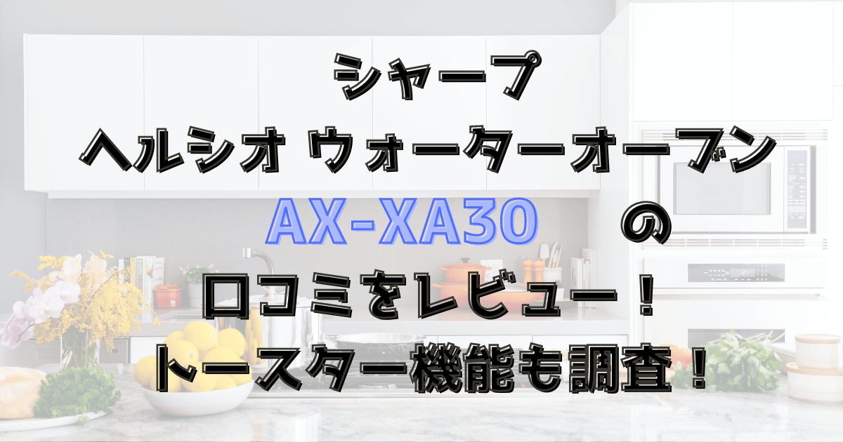 ヘルシオAX-XA30の口コミをレビュー！トースター機能はある？シャープのウォーターオーブン