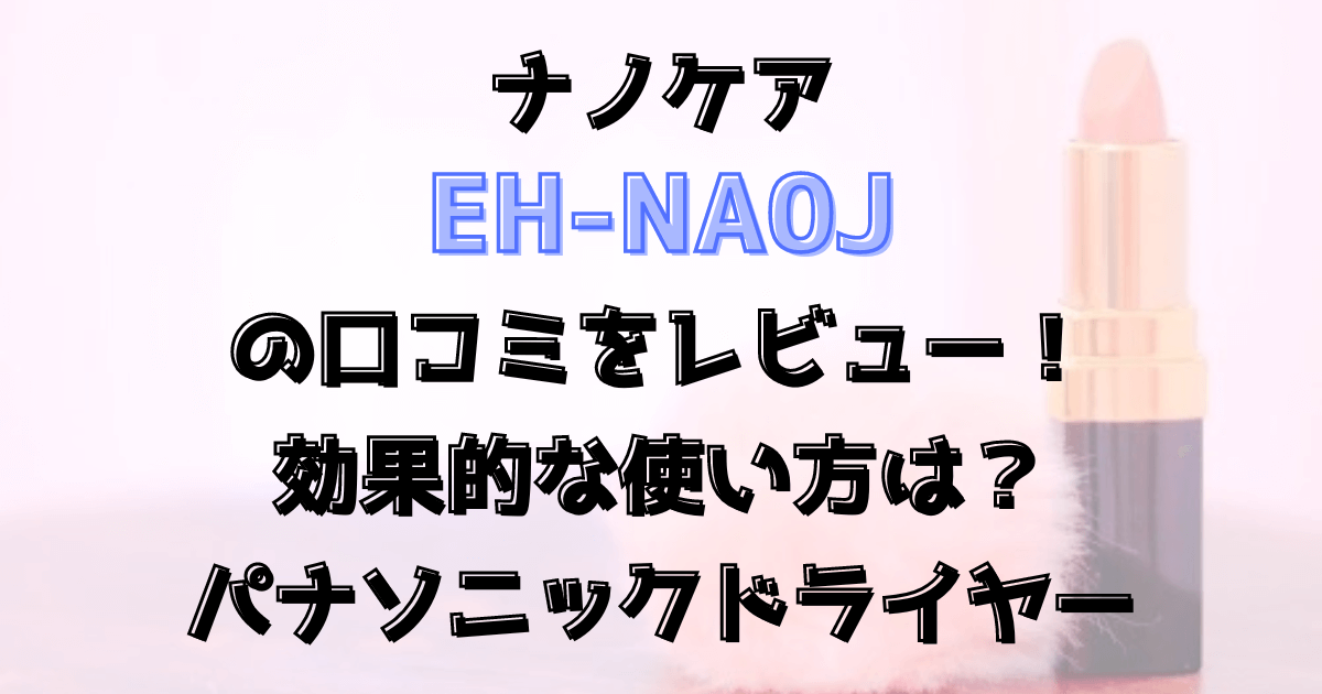 ナノケアEH-NA0Jの口コミをレビュー！効果的な使い方は？パナソニックドライヤー