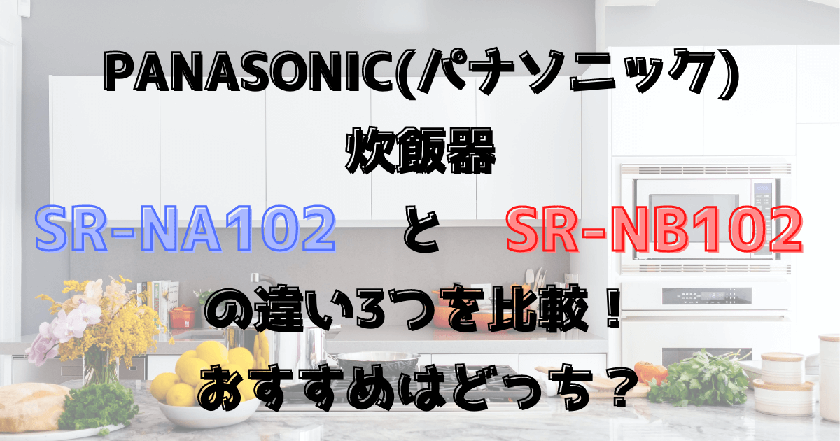 パナソニック炊飯器SR-NA102とSR-NB102の違い3つを比較！おすすめはどっち？