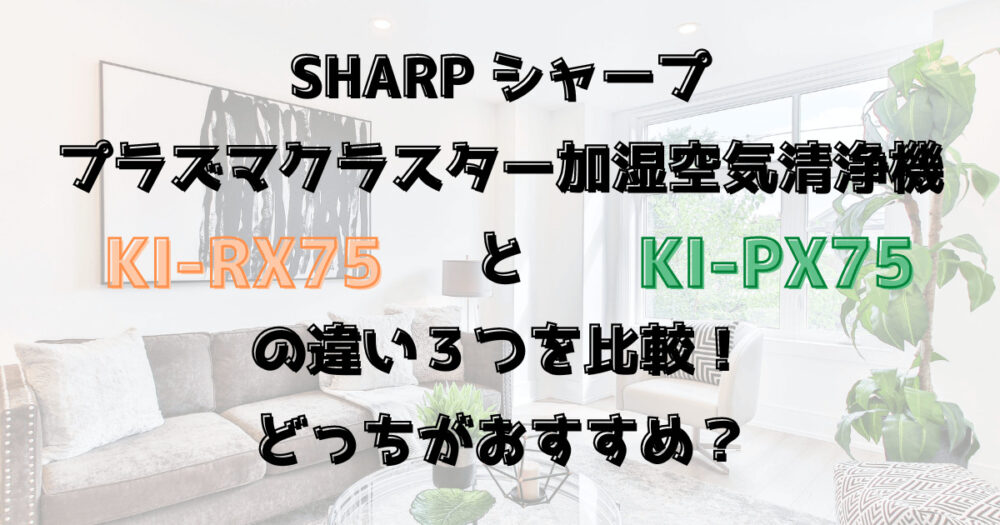 KI-RX75とKI-PX75の違い３つを比較！シャープ加湿空気清浄機どっちがおすすめ？