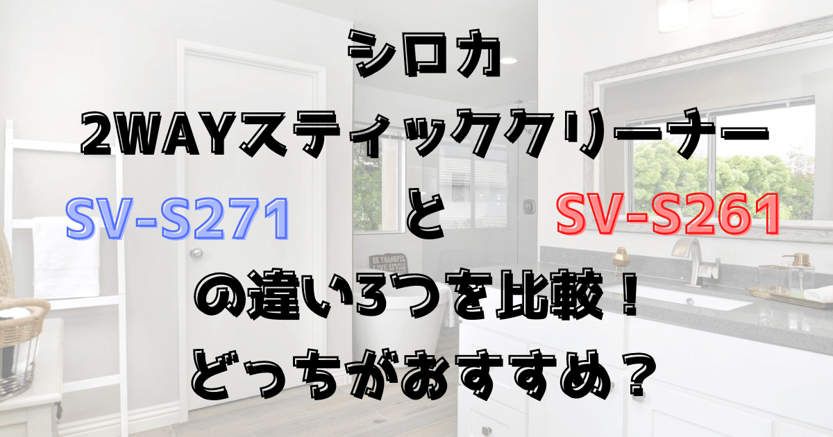 SV-S271とSV-S261の違い３つを比較！どっちがおすすめ？シロカの2wayスティッククリーナー