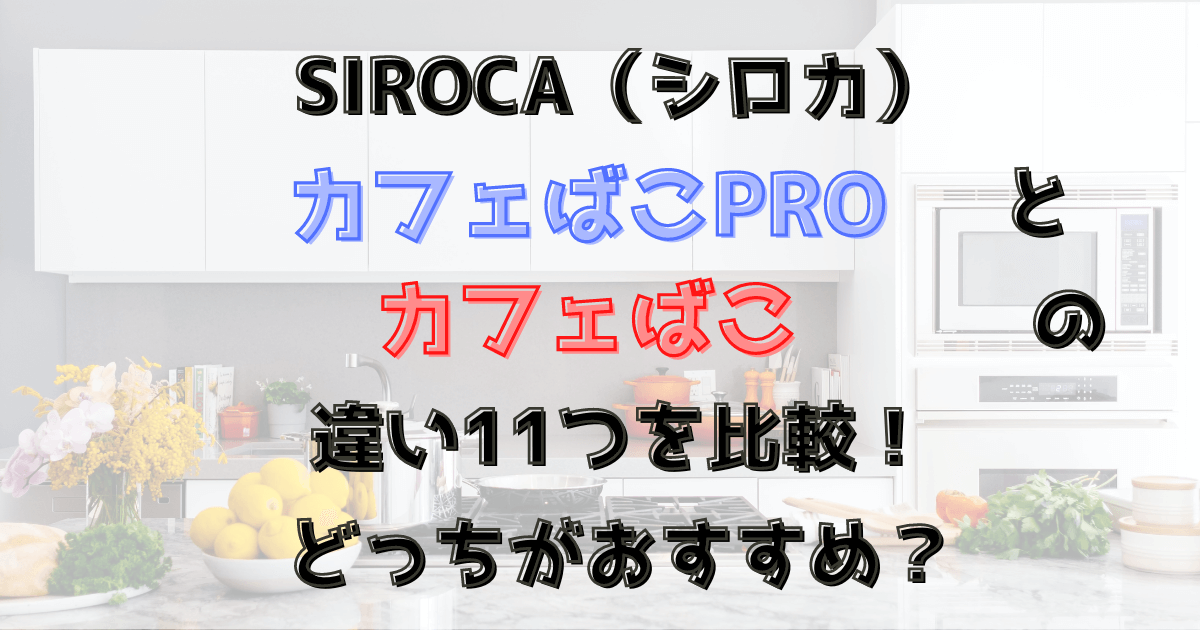 シロカのカフェばことカフェばこPROの違い11つを比較！どっちがおすすめ？