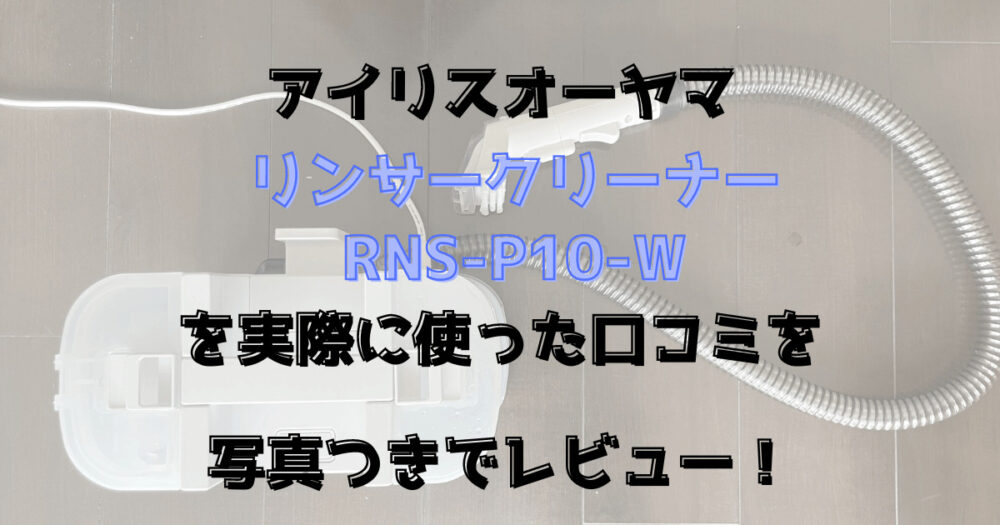 リンサークリーナーを実際に使った口コミレビュー写真つきで紹介！RNS-P10-W