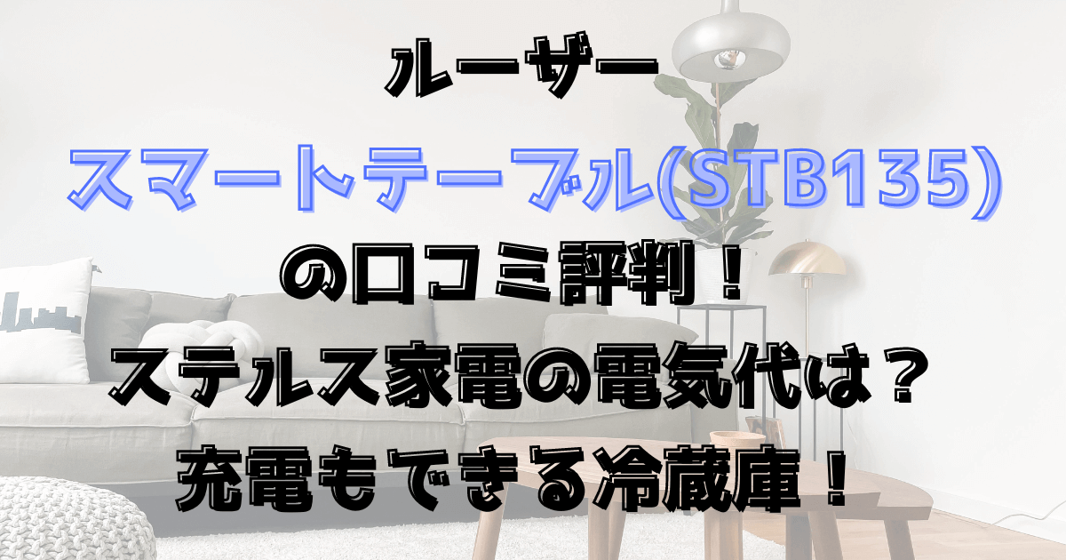 ルーザースマートテーブルstb135口コミ評判！ステルス家電の電気代は？充電もできる冷蔵庫！