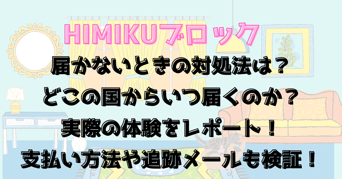 HIMIKUブロックが届かないときの対処法は？どこの国からいつ届くのかレポート！