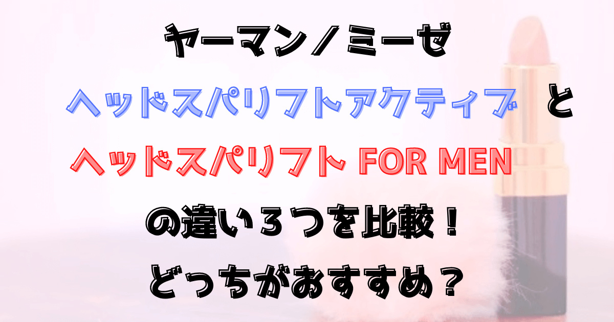 ミーゼヘッドスパリフトアクティブと ヘッドスパリフト forMENの違い３つを比較！