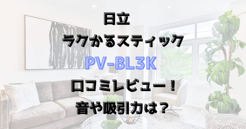 ラクかるスティック PV-BL3K口コミレビュー！音や吸引力は？日立掃除機