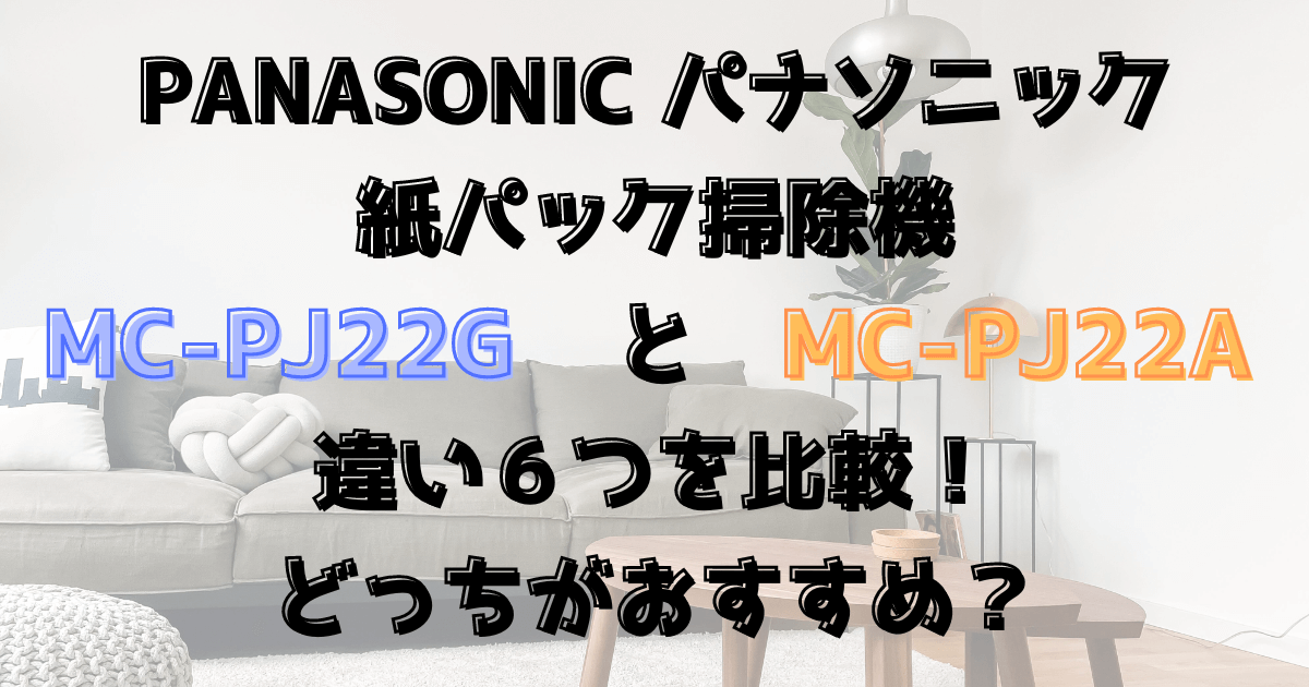 MC-PJ22GとMC-PJ22Aと違い６つを比較！どっちがおすすめ？パナソニック紙パック掃除機