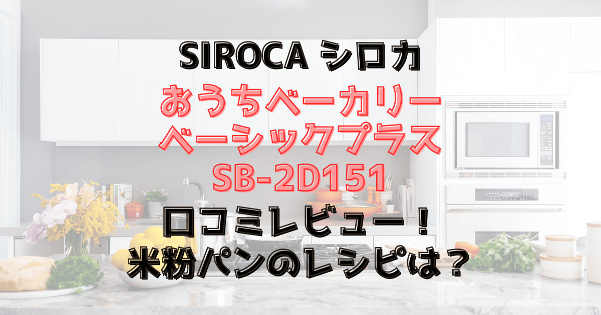 SB-2D151口コミレビュー！米粉パンのレシピは？シロカおうちベーカリーベーシックプラス