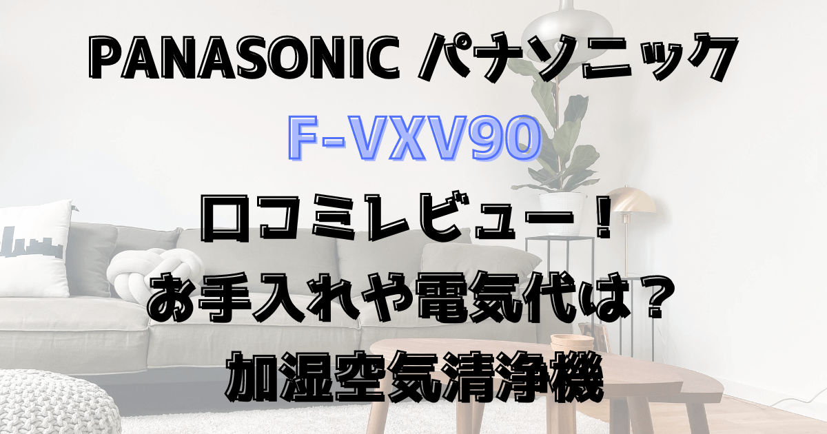 F-VXV90口コミレビュー！お手入れや電気代は？パナソニック加湿空気清浄機