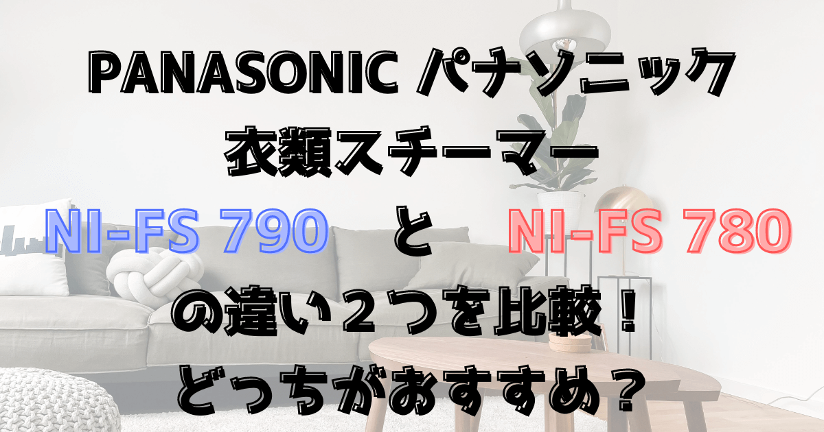 NI-FS790とNI-FS780に違い２つを比較！どっちがおすすめ？パナソニック衣類スチーマー