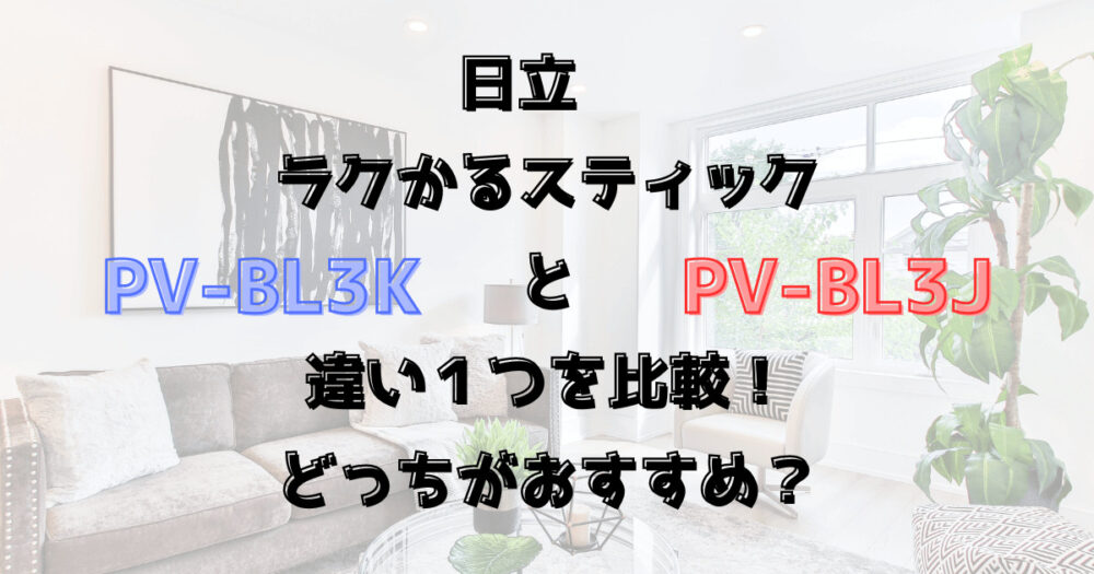 PV-BL3KとPV-BL3Jの違い１つを比較！日立ラクかるスティックどっちがおすすめ？