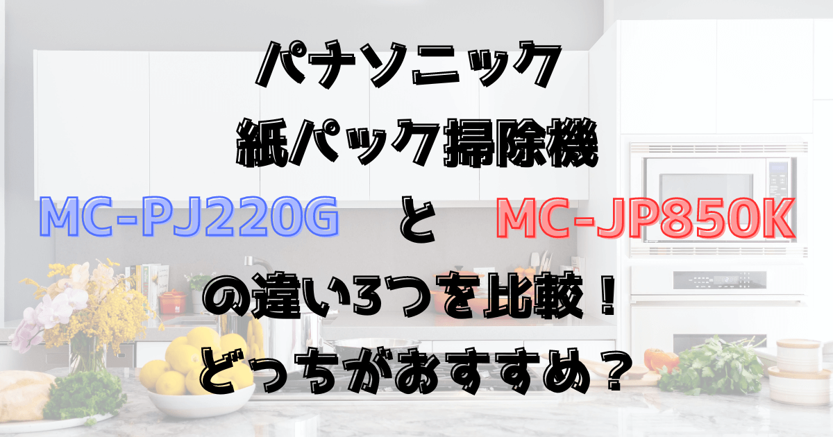 MC-PJ220GとMC-JP850Kの違い3つを比較！どっちがおすすめ？Panasonic紙パック掃除機