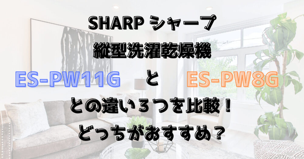 ES-PW11GとES-PW8Gの違い３つを比較！シャープ縦型洗濯乾燥機どっちがおすすめ？